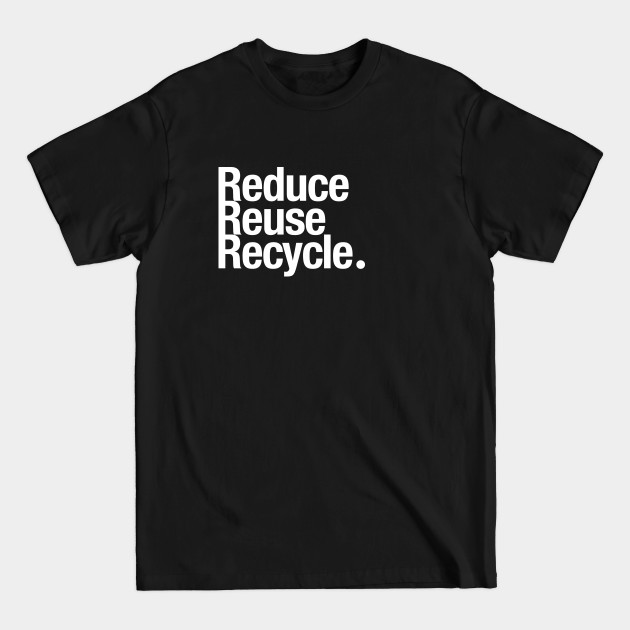 Reduce Reuse Recycle. - Reduce Reuse Recycle - T-Shirt