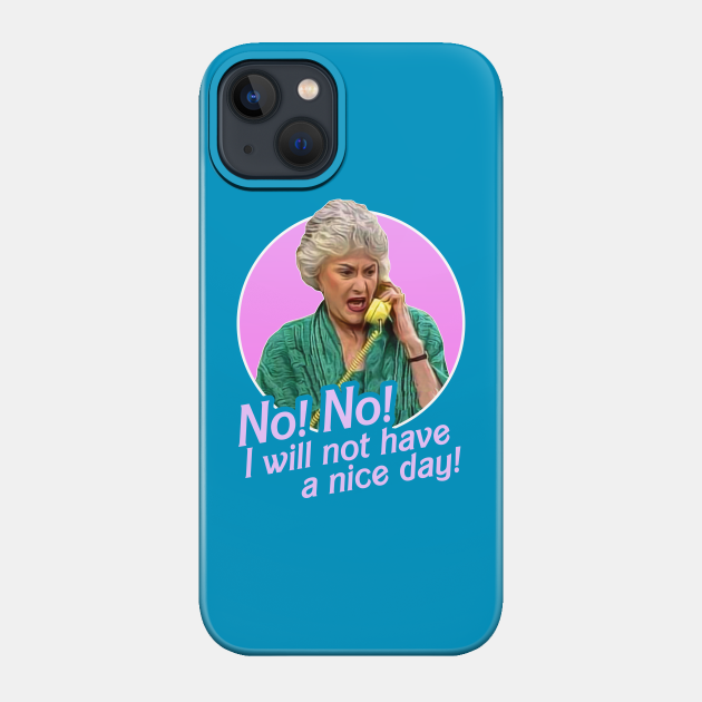 Dorothy Zbornak No I Will Not Have A Nice Day! - Golden Girls - Phone Case