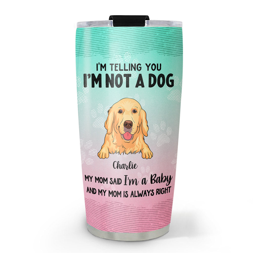 I Am A Baby Funny Dog Mom Personalized Custom Stainless Steel Tumbler