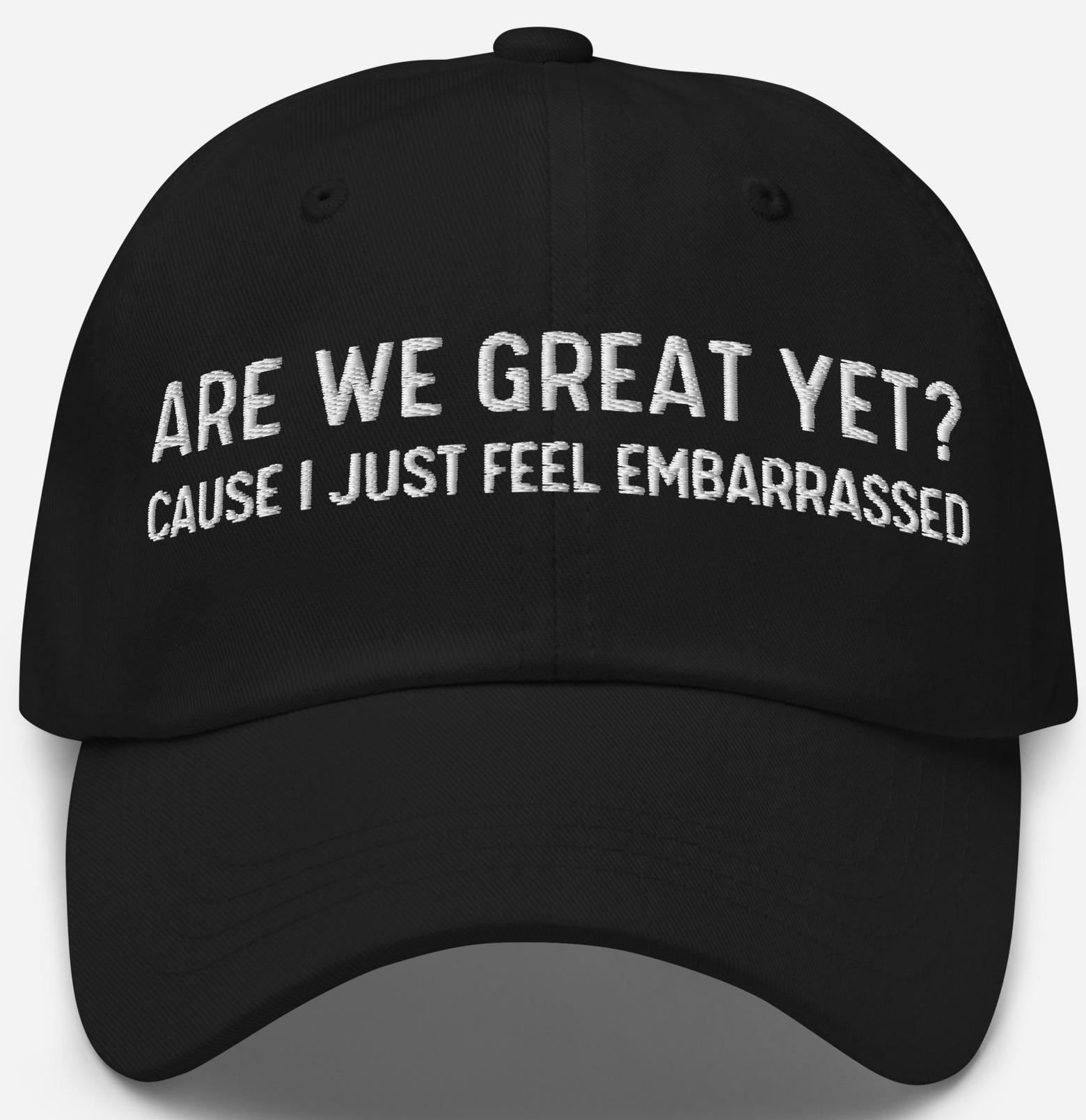 Are We Great Yet? Cause I Just Feel Embarrassed Hat