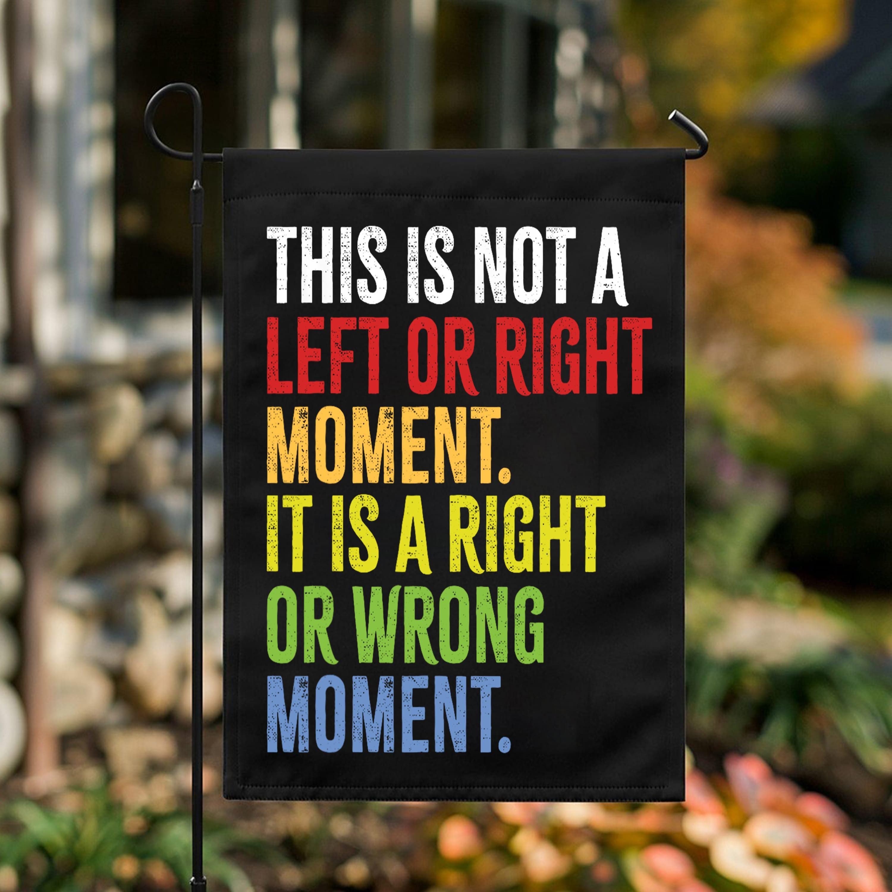 This Is Not A Left Or Right Moment Flag. This Is A Right Or Wrong Moment - Sen Garden Decor Activism Flag8647 Yard Sign Garden Decor